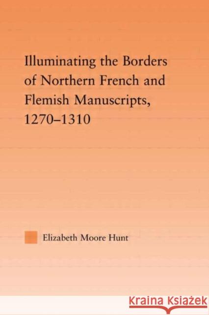 Illuminating the Border of French and Flemish Manuscripts, 1270-1310 Elizabeth Moore Hunt 9780415977609