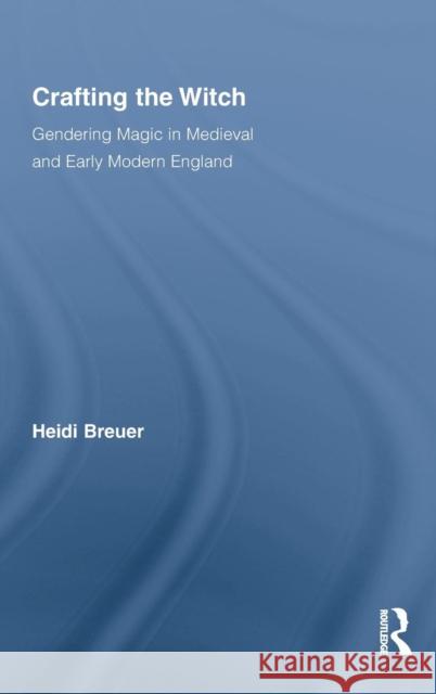 Crafting the Witch: Gendering Magic in Medieval and Early Modern England Breuer, Heidi 9780415977616 Routledge