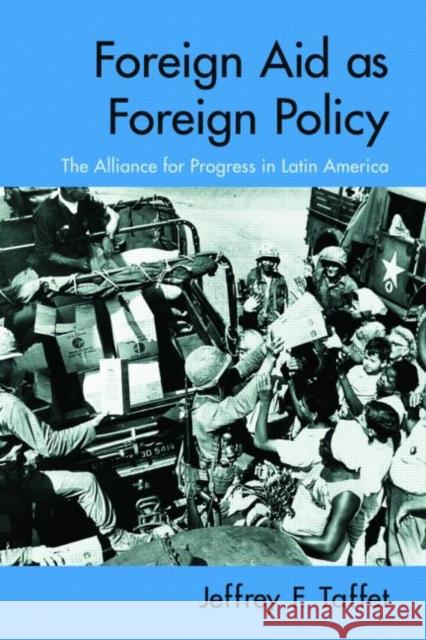 Foreign Aid as Foreign Policy: The Alliance for Progress in Latin America Taffet, Jeffrey 9780415977715 Routledge