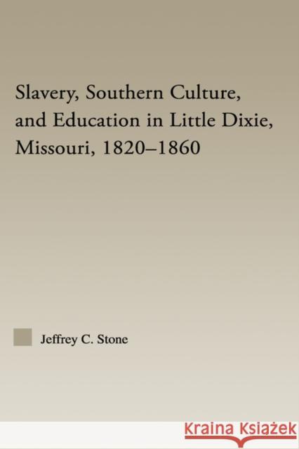 Slavery, Southern Culture, and Education in Little Dixie, Missouri, 1820-1860 Jeffrey C. Stone Stone C. Stone 9780415977722 Routledge