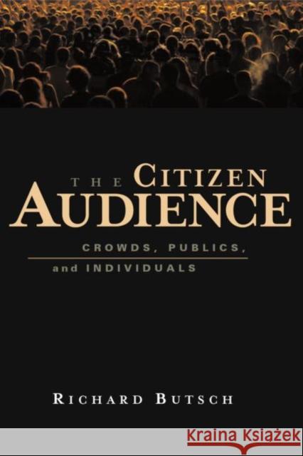 The Citizen Audience: Crowds, Publics, and Individuals Butsch, Richard 9780415977890 Routledge