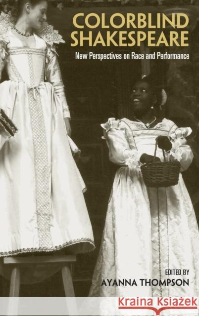Colorblind Shakespeare: New Perspectives on Race and Performance Thompson, Ayanna 9780415978019