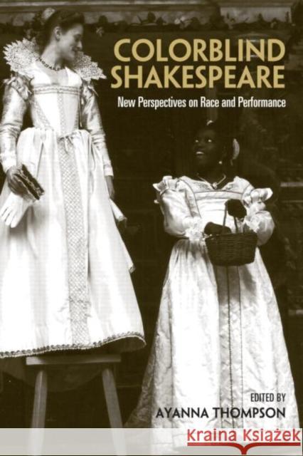 Colorblind Shakespeare: New Perspectives on Race and Performance Thompson, Ayanna 9780415978026