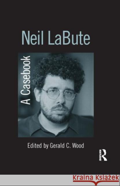 Neil LaBute: A Casebook Wood, Gerald C. 9780415978033