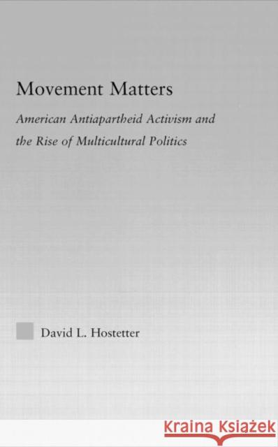 Movement Matters : American Antiapartheid Activism and the Rise of Multicultural Politics Hostetter L. Hostetter 9780415978118 Routledge