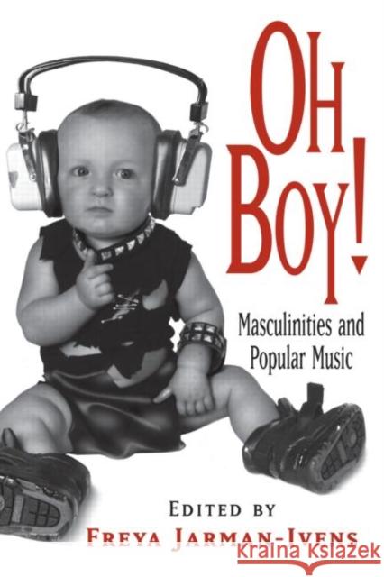 Oh Boy!: Masculinities and Popular Music Jarman-Ivens, Freya 9780415978217 Routledge