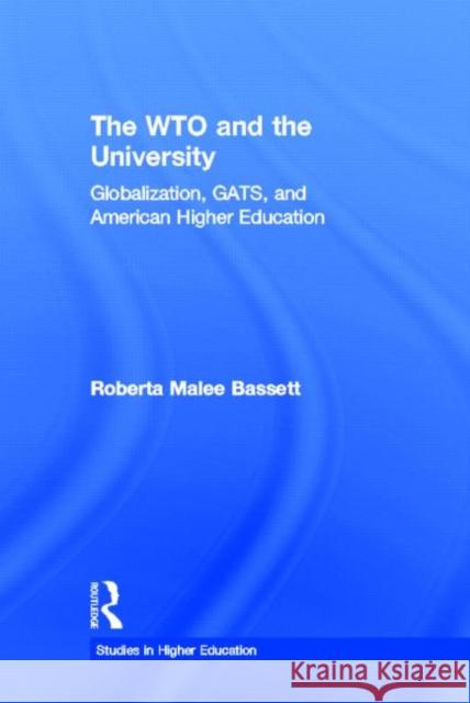 The WTO and the University : Globalization, GATS, and American Higher Education Roberta Malee Bassett 9780415978330 Routledge