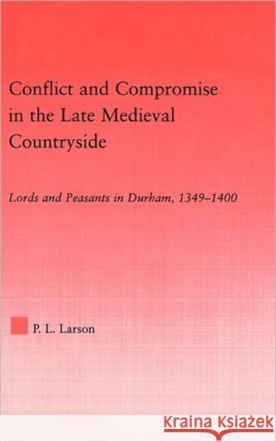 Conflict and Compromise in the Late Medieval Countryside: Lords and Peasants in Durham, 1349-1400 Larson, Peter L. 9780415978361