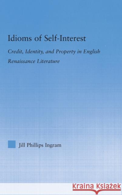 Idioms of Self Interest: Credit, Identity, and Property in English Renaissance Literature Phillips Ingram, Jill 9780415978422 Routledge