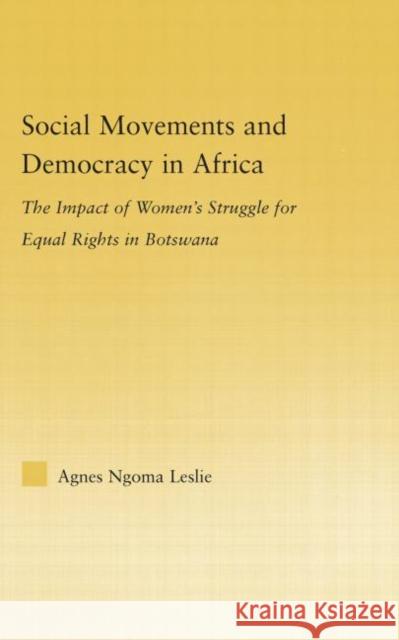 Social Movements and Democracy in Africa : The Impact of Women's Struggles for Equal Rights in Botswana Agnes Ngoma Leslie 9780415978477 Routledge