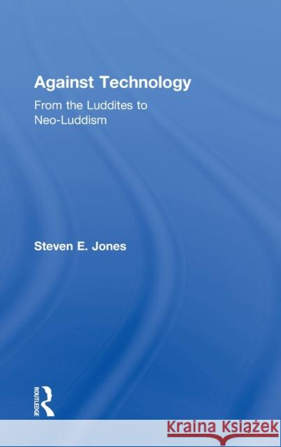 Against Technology: From the Luddites to Neo-Luddism Jones, Steven E. 9780415978675 Routledge
