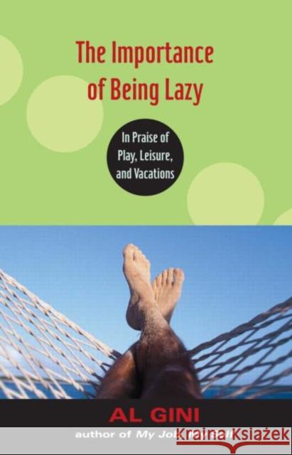 The Importance of Being Lazy: In Praise of Play, Leisure, and Vacation Gini, Al 9780415978699 Routledge