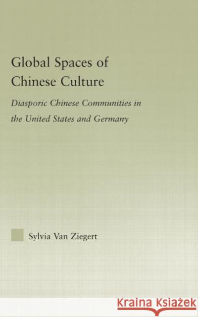 Global Spaces of Chinese Culture : Diasporic Chinese Communities in the United States and Germany Sylvia Va 9780415978903 Routledge