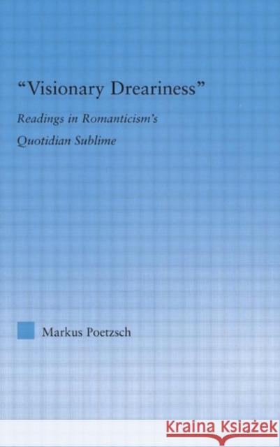 Visionary Dreariness: Readings in Romanticism's Quotidian Sublime Poetzsch, Markus 9780415978965