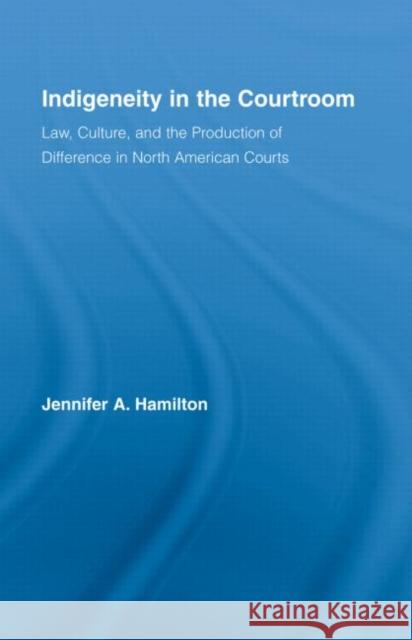 Indigeneity in the Courtroom: Law, Culture, and the Production of Difference in North American Courts Hamilton, Jennifer A. 9780415979047 Routledge