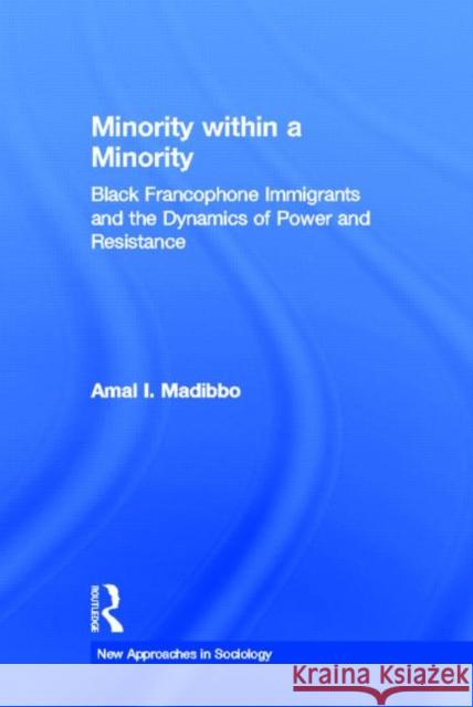 Minority within a Minority : Black Francophone Immigrants and the Dynamics of Power and Resistance Amal I. Madibbo Amal Ibrahim Madiboo 9780415979115