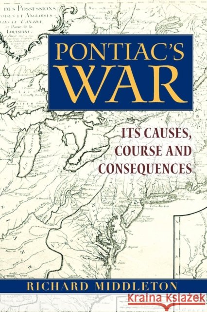 Pontiac's War: Its Causes, Course and Consequences Middleton, Richard 9780415979139 TAYLOR & FRANCIS LTD