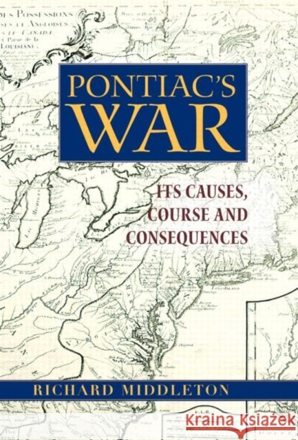 Pontiac's War: Its Causes, Course and Consequences Middleton, Richard 9780415979146 Routledge