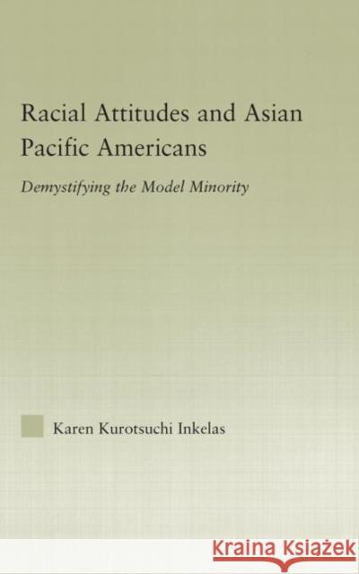 Racial Attitudes and Asian Pacific Americans: Demystifying the Model Minority Kurotsuchi Inkelas, Karen 9780415979368 Routledge
