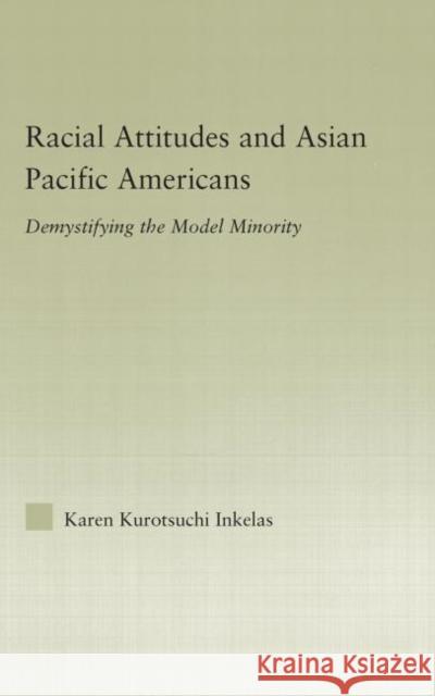 Racial Attitudes and Asian Pacific Americans: Demystifying the Model Minority Kurotsuchi Inkelas, Karen 9780415979368