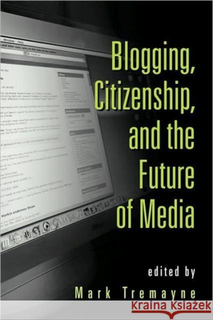 Blogging, Citizenship, and the Future of Media Mark Tremayne 9780415979405 Routledge