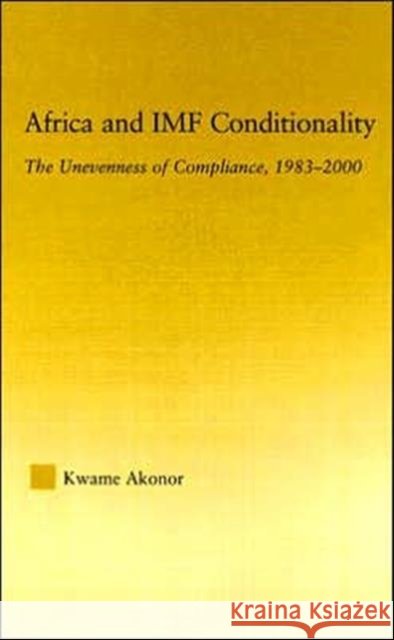 Africa and IMF Conditionality : The Unevenness of Compliance, 1983-2000 Kwame Akonor 9780415979474 Routledge