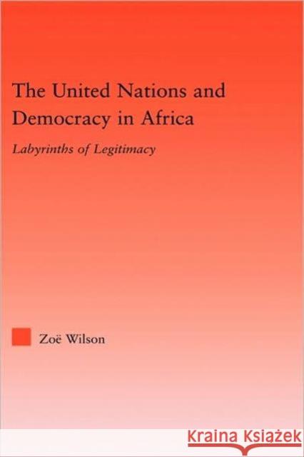 The United Nations and Democracy in Africa: Labyrinths of Legitimacy Wilson, Zoë 9780415979870 Routledge