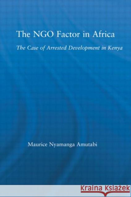 The NGO Factor in Africa: The Case of Arrested Development in Kenya Amutabi, Maurice N. 9780415979955 Routledge