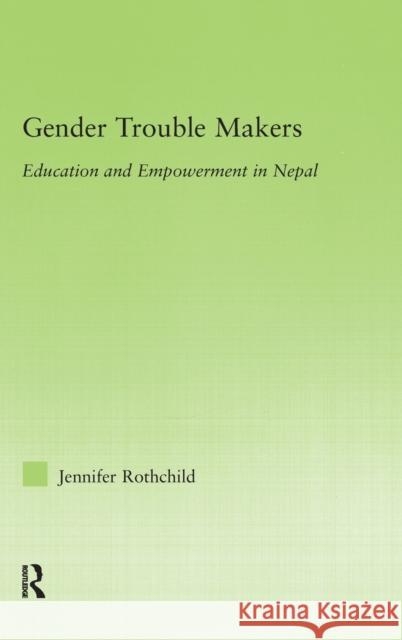 Gender Trouble Makers: Education and Empowerment in Nepal Rothchild, Jennifer 9780415980159 Routledge