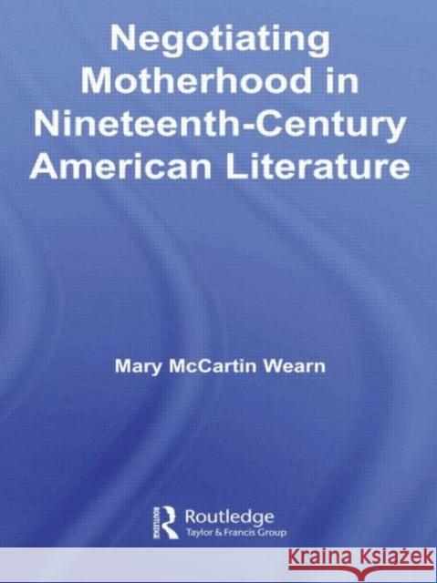 Negotiating Motherhood in Nineteenth-Century American Literature Wearn McCartin Wearn Mary                               Mary McCarti 9780415981040 Routledge