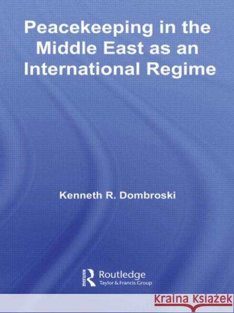 Peacekeeping in the Middle East as an International Regime Kenneth R. Dombrowski 9780415981057 Routledge