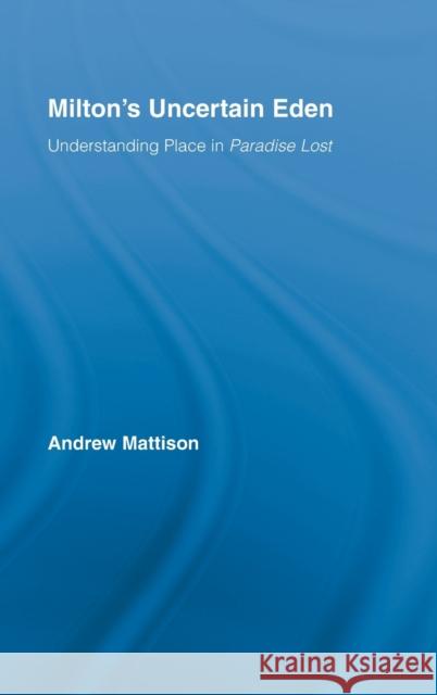 Milton's Uncertain Eden : Understanding Place in Paradise Lost Andre Mattison 9780415981347 Routledge