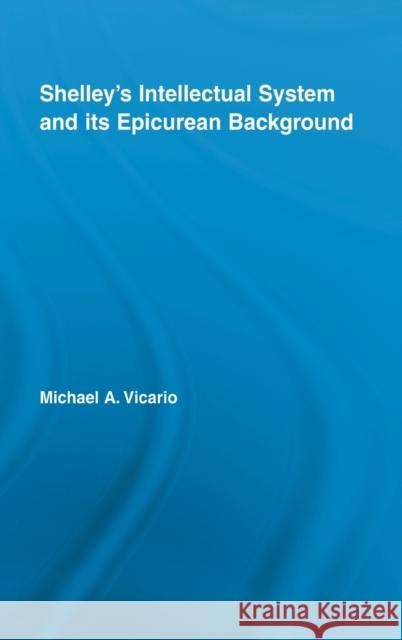 Shelley's Intellectual System and its Epicurean Background Michael A. Vicario 9780415981439