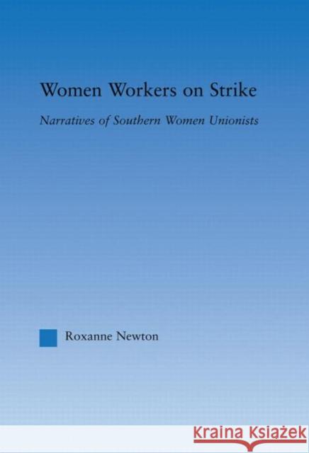 Women Workers on Strike: Narratives of Southern Women Unionists Newton, Roxanne 9780415981477 Routledge