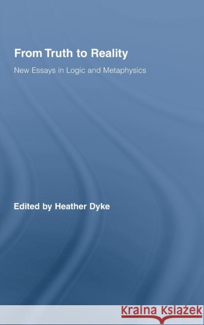 From Truth to Reality: New Essays in Logic and Metaphysics Dyke, Heather 9780415988452 Taylor & Francis