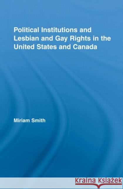 Political Institutions and Lesbian and Gay Rights in the United States and Canada Smith Miriam 9780415988711