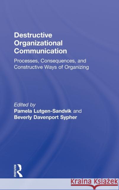 Destructive Organizational Communication: Processes, Consequences, and Constructive Ways of Organizing Lutgen-Sandvik, Pamela 9780415989930