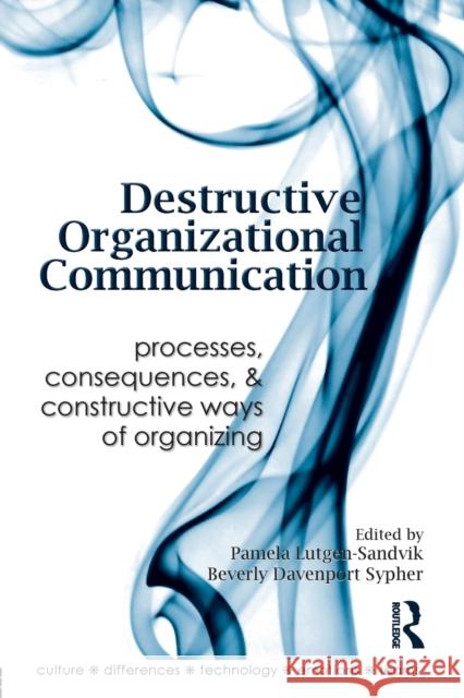 Destructive Organizational Communication: Processes, Consequences, and Constructive Ways of Organizing Lutgen-Sandvik, Pamela 9780415989947