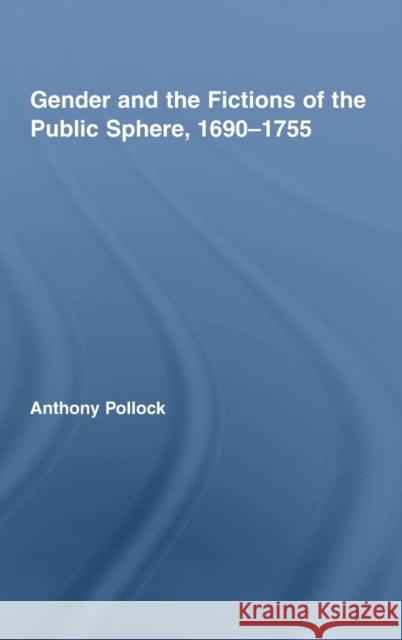 Gender and the Fictions of the Public Sphere, 1690-1755 Anthony Pollock   9780415990042 Taylor & Francis