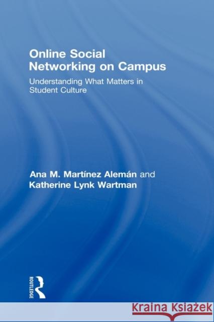 Online Social Networking on Campus: Understanding What Matters in Student Culture Martínez-Alemán, Ana M. 9780415990196