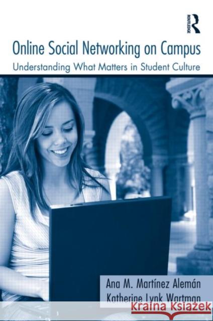 Online Social Networking on Campus: Understanding What Matters in Student Culture Martínez-Alemán, Ana M. 9780415990202