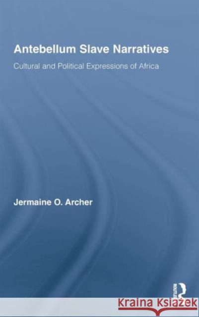 Antebellum Slave Narratives: Cultural and Political Expressions of Africa Archer, Jermaine O. 9780415990271 ROUTLEDGE