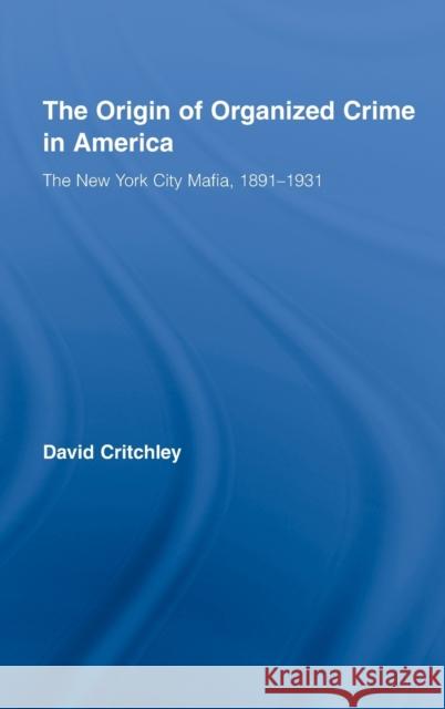 The Origin of Organized Crime in America : The New York City Mafia, 1891-1931 Critchley David                          David Critchley 9780415990301 Routledge