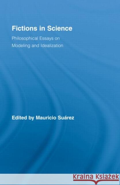 Fictions in Science : Philosophical Essays on Modeling and Idealization Su??rez Mauricio                         Suarez Mauricio 9780415990356