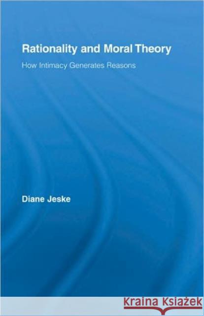 Rationality and Moral Theory : How Intimacy Generates Reasons Diane Jeske 9780415990363 TAYLOR & FRANCIS LTD