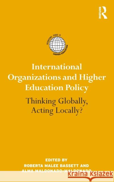 International Organizations and Higher Education Policy: Thinking Globally, Acting Locally? Bassett, Roberta Malee 9780415990431 Routledge