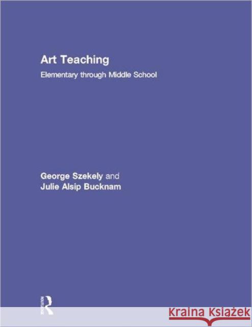 Art Teaching: Elementary Through Middle School Szekely, George 9780415990578 Routledge