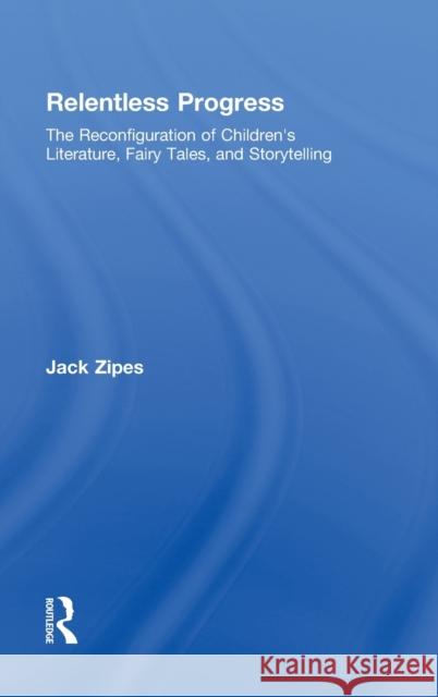 Relentless Progress: The Reconfiguration of Children's Literature, Fairy Tales, and Storytelling Zipes, Jack 9780415990639 Routledge