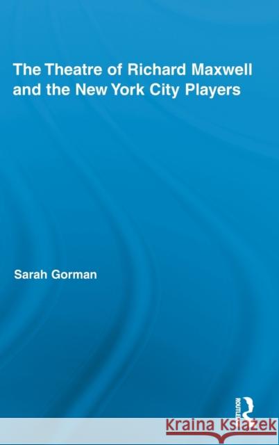 The Theatre of Richard Maxwell and the New York City Players Sara Gorma 9780415990929 Routledge