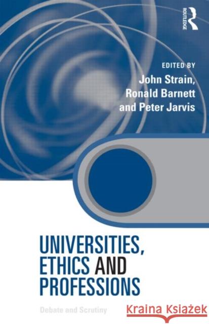 Universities, Ethics and Professions : Debate and Scrutiny Strain John 9780415991193